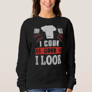 I Cook As Good As I Look Cooking Chef Sweatshirt
