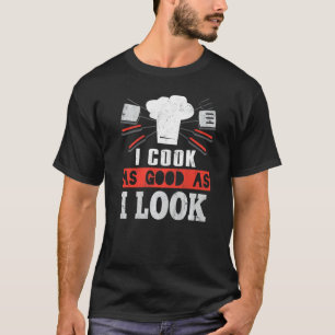 I Cook As Good As I Look Cooking Chef T-Shirt