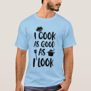 I Cook As Good As I Look. Cooking Quotes T-Shirt