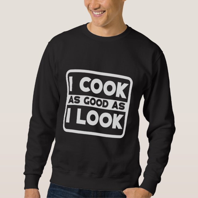 I Cook As Good As I Look -- Sweatshirt (Front)