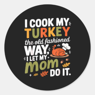 I Cook My Turkey The Old Fashioned Way I Let My Mo Classic Round Sticker