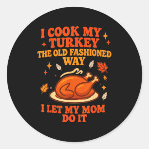 I Cook My Turkey The Old Fashioned Way I Let My Mo Classic Round Sticker