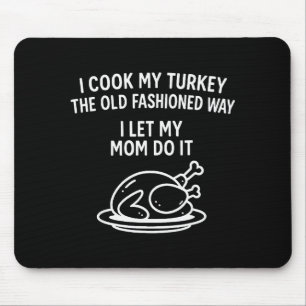 I Cook My Turkey The Old Fashioned Way I Let My Mo Mouse Pad