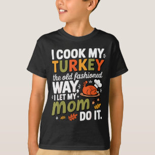 I Cook My Turkey The Old Fashioned Way I Let My Mo T-Shirt