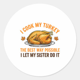 I Cook My Turkey The Way Ssible I Let My Sister Do Classic Round Sticker