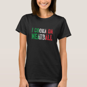 I Cooka Da Meatball Meme Italian Slang Joke Saying T-Shirt