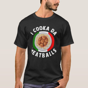 I Cooka Da Meatballs Italian Food Italians Foodie T-Shirt