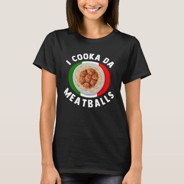 I Cooka Da Meatballs  Italian Food Italians Foodie T-Shirt (Front)