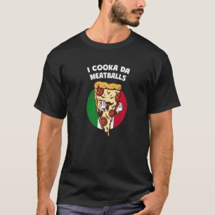 I Cooka Da Meatballs  Italian Humor Italy Food Mem T-Shirt