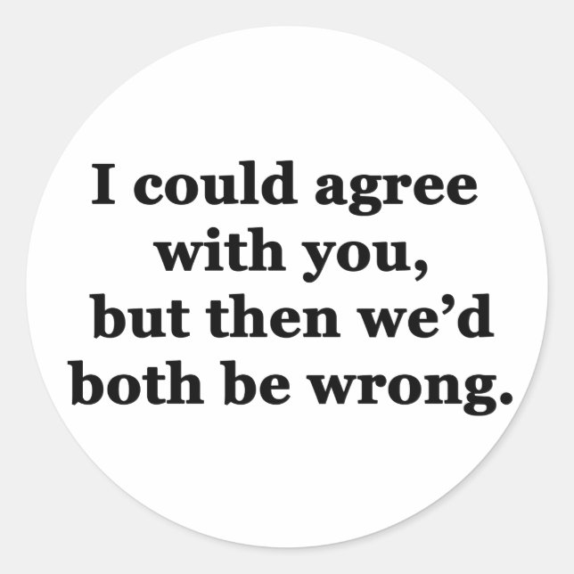 I Could Agree With You Classic Round Sticker (Front)