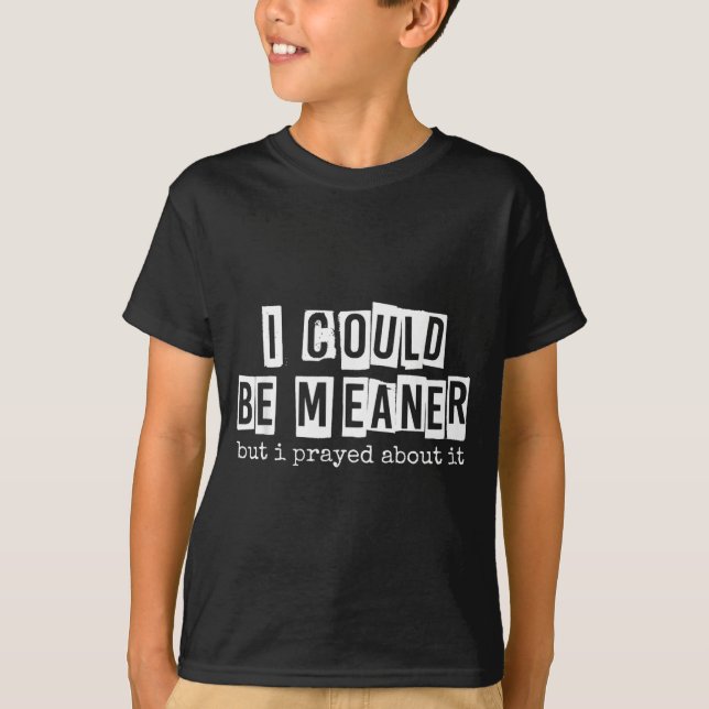 I Could Be Meaner But I Prayed About It Funny T-Shirt (Front)