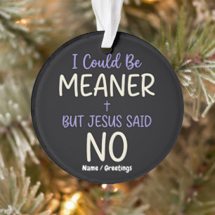 "I Could Be Meaner But Jesus Said No" Funny Faith  Ornament