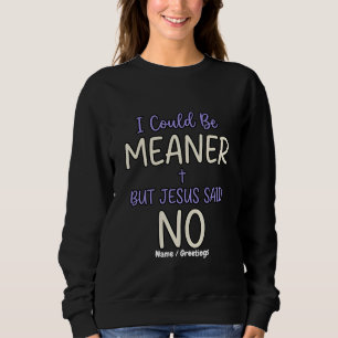 "I Could Be Meaner But Jesus Said No" Funny Faith Sweatshirt