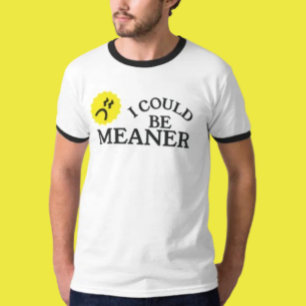 I Could Be Meaner Funny Quote Shirt