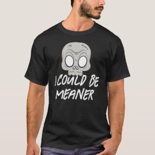 I could be meaner T-Shirt