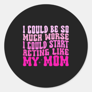 I Could Be So Much Worse I Could Start Acting Like Classic Round Sticker
