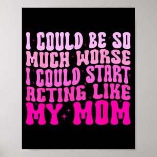 I Could Be So Much Worse I Could Start Acting Like Poster