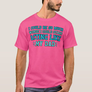 I Could Be So Much Worse I Could Start Acting Like T-Shirt