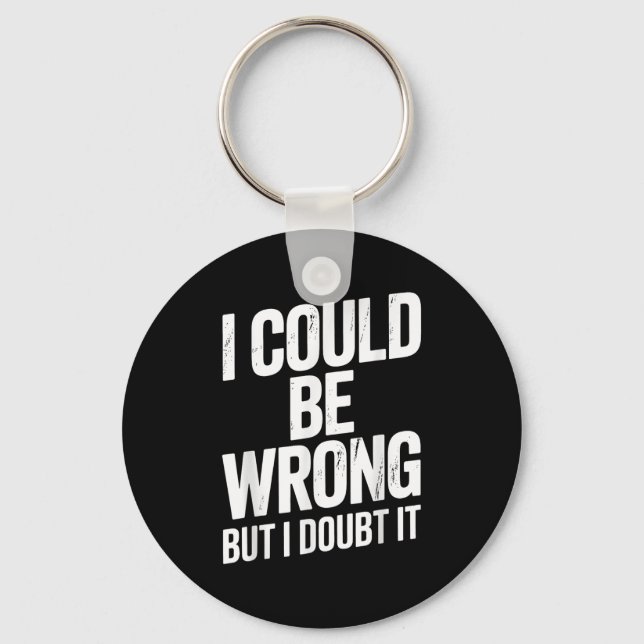 I Could Be Wrong But I Doubt It Sarcastic Men Wome Key Ring (Front)