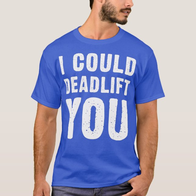 I Could Deadlift You Gym Lover Funny Quote T-Shirt (Front)