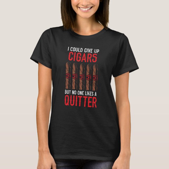 I Could Give Up Cigars Tobacco Cigarette Smoker Ci T-Shirt (Front)