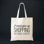 I Could Give Up Shopping but I’m Not a Quitter Tote Bag<br><div class="desc">I Could Give Up Shopping but I’m Not a Quitter.  Shop til you drop!</div>