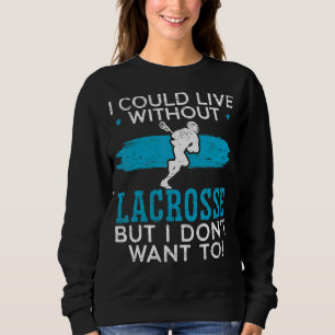 I Could Live Without Lacrosse But I Don't Want To Sweatshirt