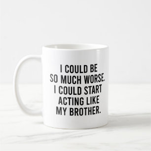 I Could Much Worse I Could Acting Like Brother Coffee Mug