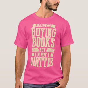 I Could Stop Buying Books But Im Not A Quitter T-Shirt