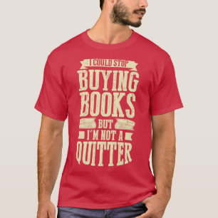 I Could Stop Buying Books But Im Not A Quitter T-Shirt