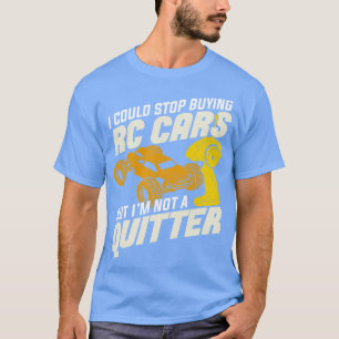 I Could Stop Buying RC s But Im Not A Quitter T-Shirt