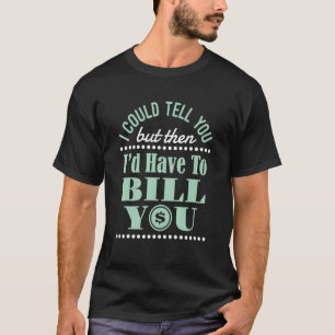 I Could Tell You But Then Id Have to Bill You Acco T-Shirt