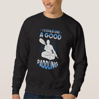 I could use a good Paddling Kayak Kayaker   Sweatshirt