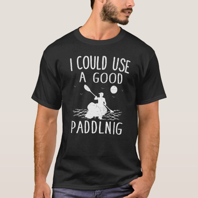 I Could Use A Good Paddling  Kayak Kayaking T-Shirt (Front)
