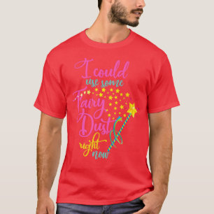 I Could Use Some Fairy Dust Right Now Magic Imagin T-Shirt