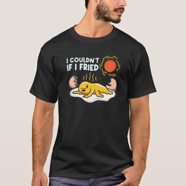 I Couldn't If I Fried Fried Egg  T-Shirt (Front)