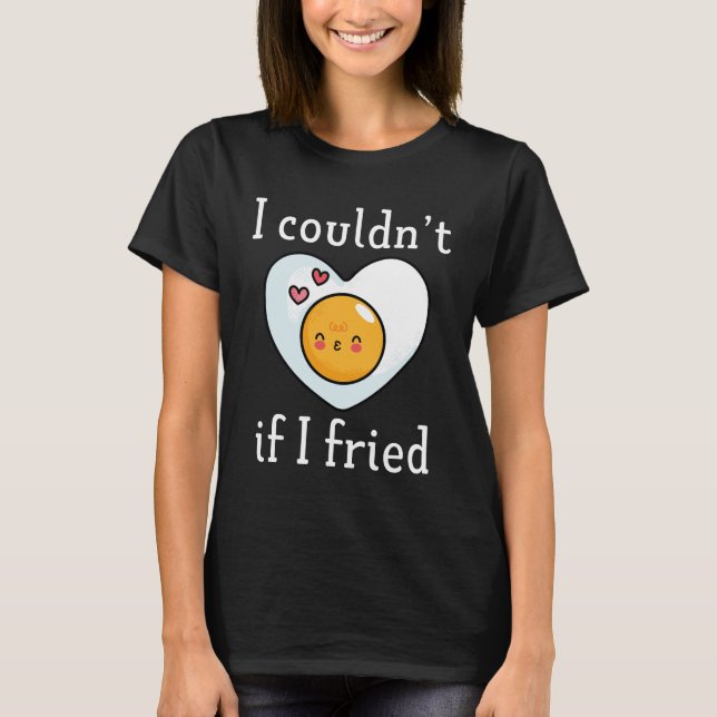 I Couldn't If I Fried T-Shirt (Front)