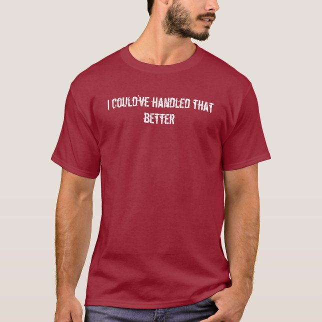 I could've handled that better T-Shirt (Front)