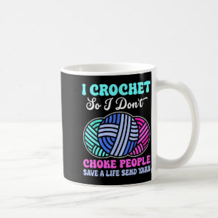 I Crochet So I Don't Choke People Save A Life Send Coffee Mug