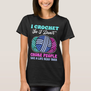 I Crochet So I Don't Choke People Save A Life Send T-Shirt