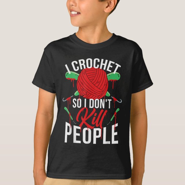 I Crochet So I Don't Kill People  T-Shirt (Front)