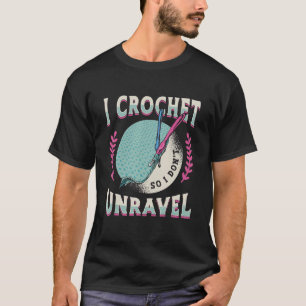 I Crochet So I Don't Unravel Crafting Yarn Sewing T-Shirt