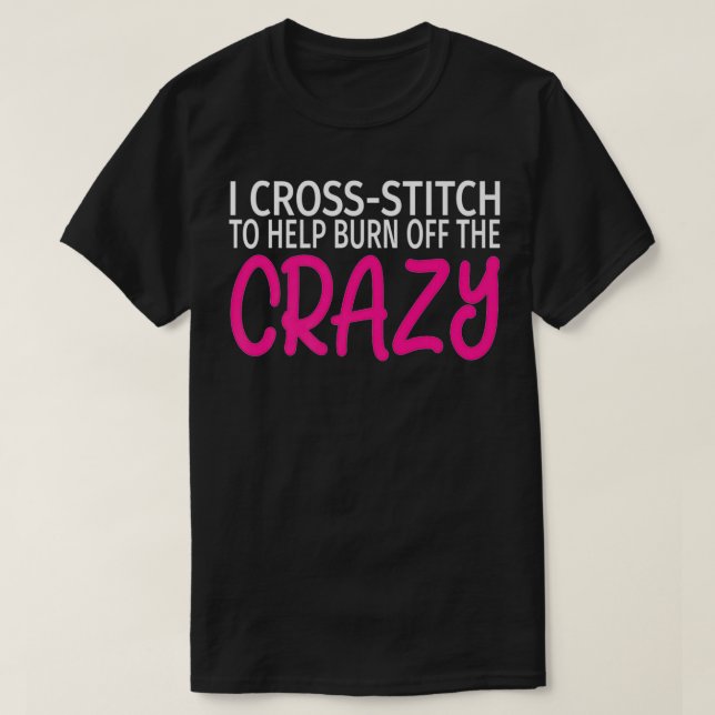 I Cross Stitch to Burn Off The Crazy  Funny CrossS T-Shirt (Design Front)