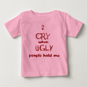 I cry when ugly people hold me baby T-Shirt