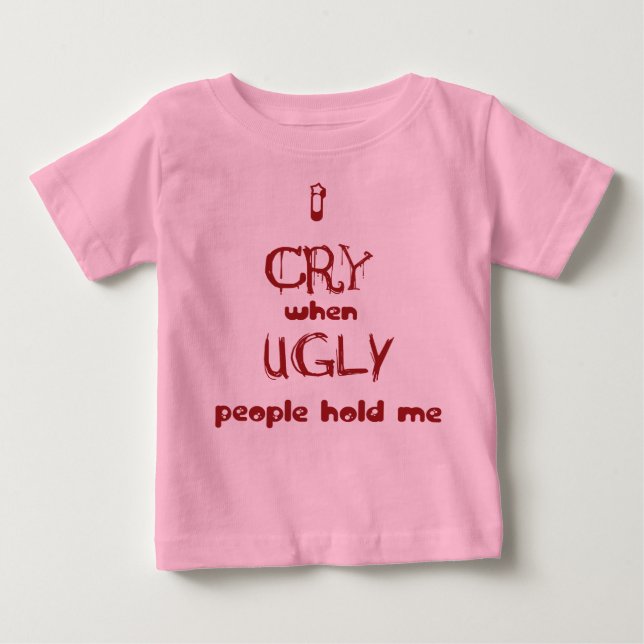 I cry when ugly people hold me baby T-Shirt (Front)
