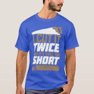 I Cut It Twice And Its Still Too Short T-Shirt