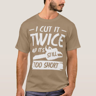 I Cut It Twice And Its Still Too Short Woodworking T-Shirt