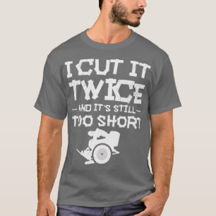 I Cut It Twice And Its Still Too Short Woodworking T-Shirt