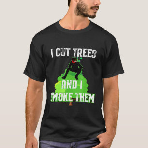 I Cut Trees And Smoke Them Arborist T-Shirt