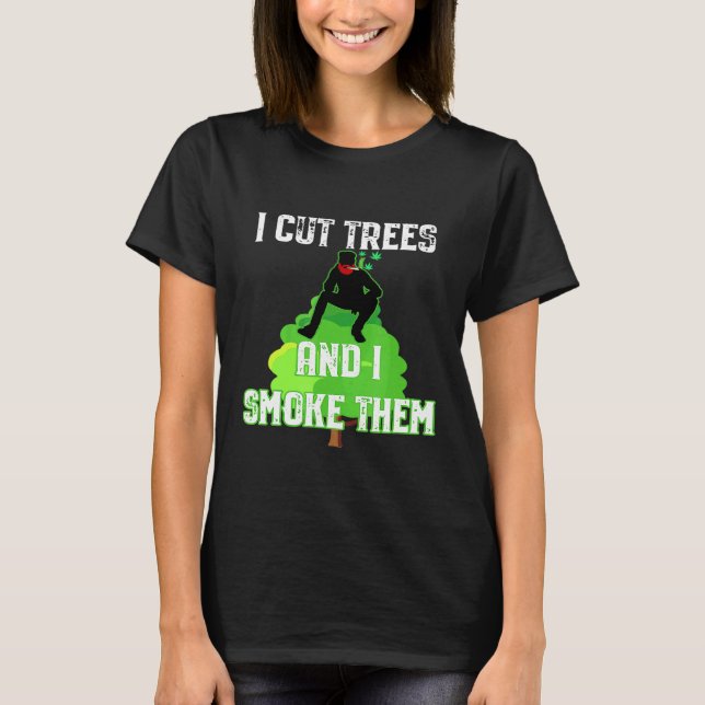 I Cut Trees And Smoke Them Arborist T-Shirt (Front)